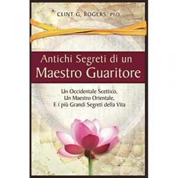 Antichi Segreti di un Maestro Guaritore: Un Occidentale Scettico, un Maestro Orientale e i più Grandi Segreti della Vita