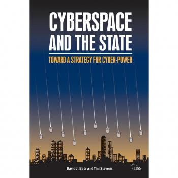 Betz, David J. Cyberspace And The State: Towards A Strategy For Cyberpower (Adelphi Papers)