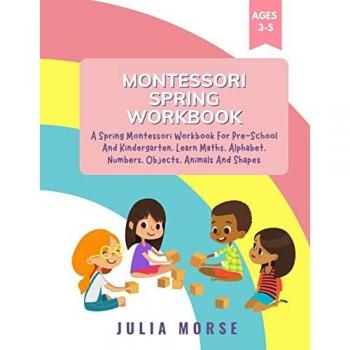 Montessori Spring Workbook: A Spring Montessori Workbook For Pre-School And Kindergarten. Learn Maths, Alphabet, Numbers, Objects, Animals And Shapes