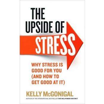 The Upside of Stress: Why stress is good for you (and how to get good at it), Mc
