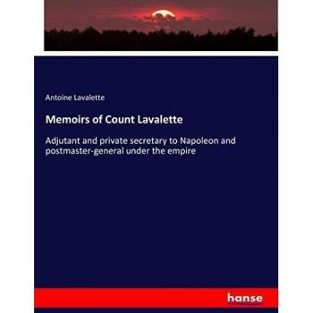 Memoirs of Count Lavalette: Adjutant and private secretary to Napoleon and postmaster-general under the empire