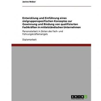 Entwicklung und Einführung eines zielgruppenspezifischen Konzeptes zur Gewinnung und Bindung von qualifizierten Fachkräften in mittelständischen Unternehmen