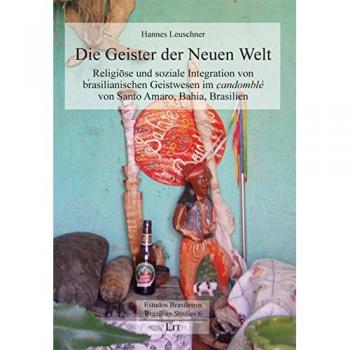 Die Geister der Neuen Welt: Religiöse und soziale Integration von brasilianischen Geistwesen im Candomblé von Santo Amaro, Bahia, Brasilien