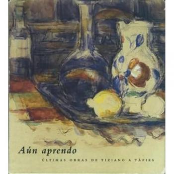 AUN APRENDO:ULTIMAS OBRAS DE TIZIANO A TAPIES