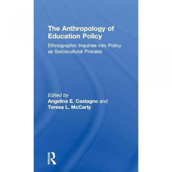 The Anthropology of Education Policy: Ethnographic Inquiries into Policy as Sociocultural Process