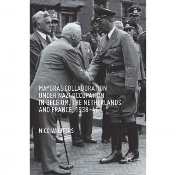 Wouters, Nico: Mayoral Collaboration under Nazi Occupation in Belgium, the Netherlands and France, 1938-46