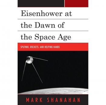 Eisenhower at the Dawn of the Space Age: Sputnik, Rockets, and Helping Hands