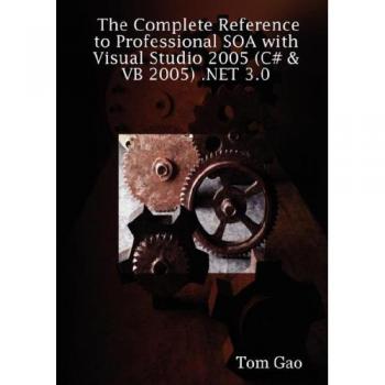 The Complete Reference to Professional Soa With Visual Studio 2005 (C# & Vb 2005) .net 3.0