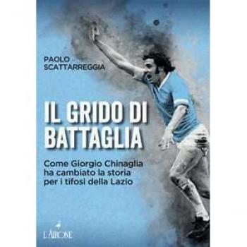 Il grido di battaglia. Come Giorgio Chinaglia ha cambiato la storia per i tifosi del Lazio Paolo Scattarreggia
