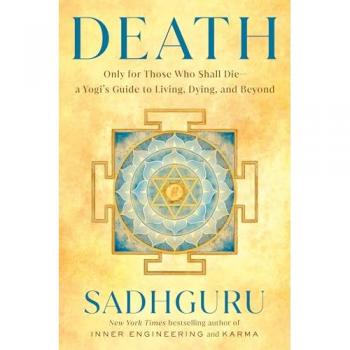 Death : Only for Those Who Shall Die--A Yogi's Guide to Living, Dying, and Beyond, by Sadhguru