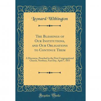 The Blessings of Our Institutions, and Our Obligations to Continue Them: A Discourse, Preached in the First Congregational Church, Newbury, Fast Day, April 7, 1853