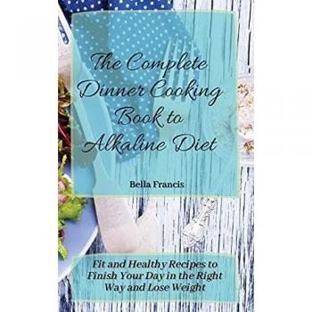 Francis, Bella: The Complete Dinner Cooking Book to Alkaline Diet