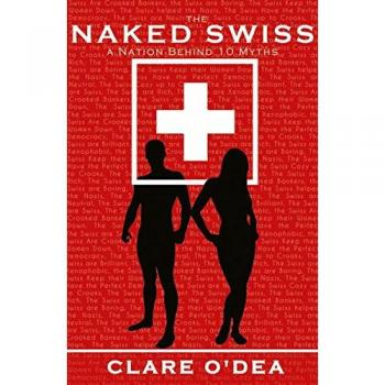 Clare O'Dea The Naked Swiss: The Nation Behind 10 Myths