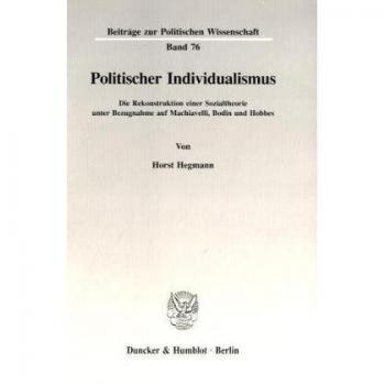Politischer Individualismus.: Die Rekonstruktion einer Sozialtheorie unter Bezugnahme auf Machiavelli, Bodin und Hobbes.