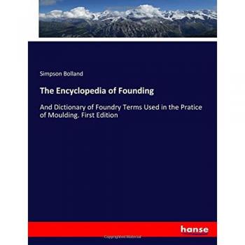 The Encyclopedia of Founding: And Dictionary of Foundry Terms Used in the Pratice of Moulding. First Edition