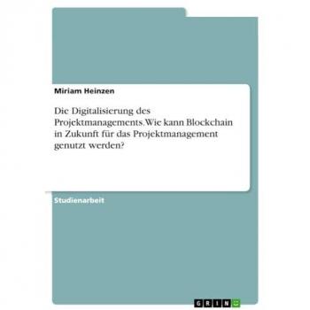 Die Digitalisierung des Projektmanagements. Wie kann Blockchain in Zukunft für das Projektmanagement genutzt werden?