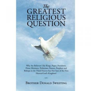 The Greatest Religious Question: Why Are Believers Like Kings, Popes, Presidents, Prime Ministers, Politicians, Pastors, Prophets and Bishops in the ... Not Sure of the First Heaven/God's Kingdom?