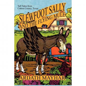 Slewfoot Sally and the Flying Mule: Tall Tales from Cotton County, Texas