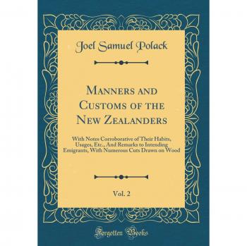 Manners and Customs of the New Zealanders, Vol. 2: With Notes Corroborative of Their Habits, Usages, Etc., And Remarks to Intending Emigrants, With Numerous Cuts Drawn on Wood