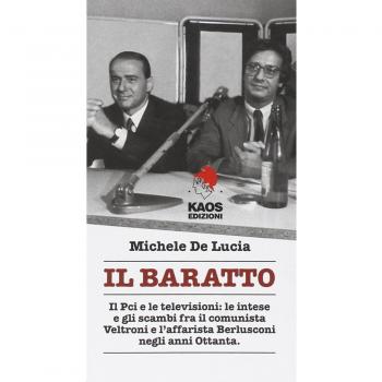 Il baratto. Il Pci e le televisioni: le intese e gli scambi fra il comunista Veltroni e l'affarista Berlusconi negli anni Ottanta