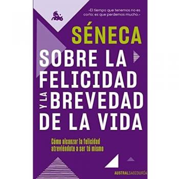 Sobre la felicidad y la brevedad de la vida: Cómo alcanzar la felicidad atreviéndote a ser tu mismo