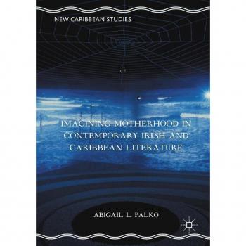 Imagining Motherhood in Contemporary Irish and Caribbean Literature