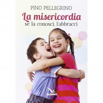Misericordia. Se la conosci, l'abbracci