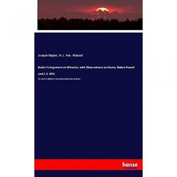 Butler¿s Argument on Miracles; with Observations on Hume, Baden Powell and J. S. Mill;: To which is added a Critical Dissertation the Miracles