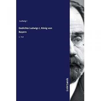 Ludwig I: Gedichte Ludwigs I, König von Bayern