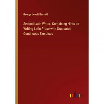 Second Latin Writer. Containing Hints on Writing Latin Prose with Graduated Continuous Exercises