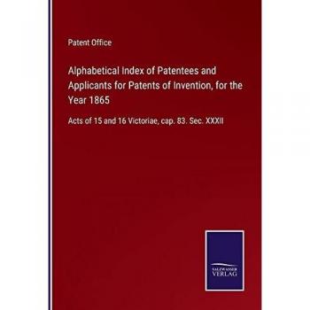 Alphabetical Index of Patentees and Applicants for Patents of Invention, for the Year 1865: Acts of 15 and 16 Victoriae, cap. 83. Sec. XXXII