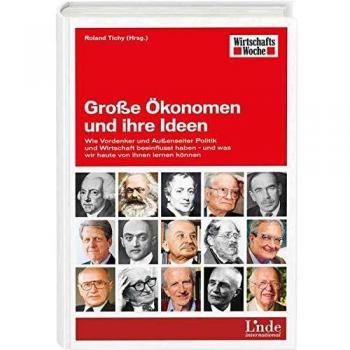 Große Ökonomen und ihre Ideen: Wie Vordenker und Außenseiter Politik und Wirtschaft beeinflusst haben