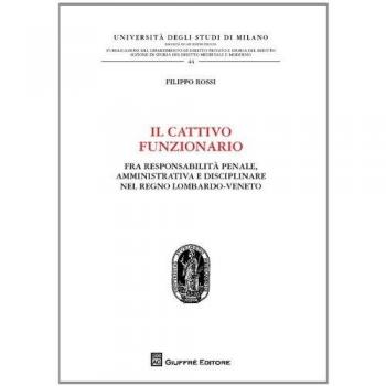 Il cattivo funzionario. Fra responsabilità penale, amministrativa e disciplinare nel Regno Lombardo-Veneto