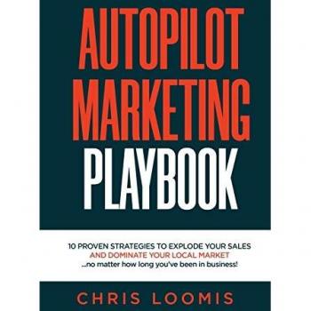 AUTOPILOT MARKETING PLAYBOOK: 10 PROVEN STRATEGIES TO EXPLODE YOUR SALES AND DOMINATE YOUR LOCAL MARKET...no matter how long you've been in business!