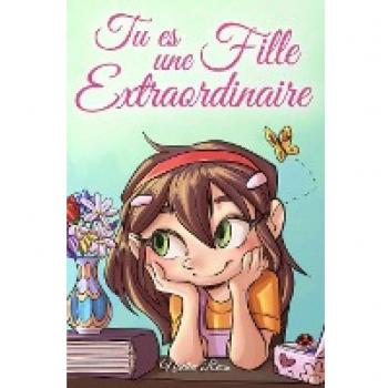 Tu es une Fille Extraordinaire: Une collection d'histoires inspirantes sur le courage, l'amitié, la force intérieure et l'autonomie
