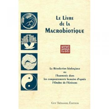 Michio Kushi Le Livre De La Macrobiotique : La Révolution Biologique Ou L'Harmonie Dans Les Comportements Humains D'Après L'Ordre De L'Univers (Diététique Biod)