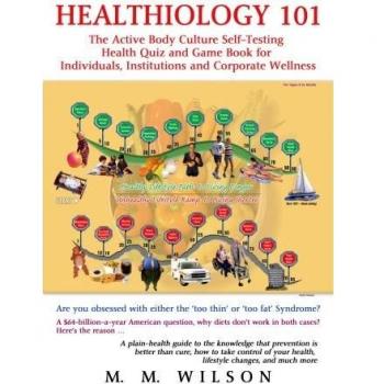 Healthiology 101: The Active Body Culure Self-Testing Health Quiz and Game Book for Individuals, Institutions and Corporate Wellness