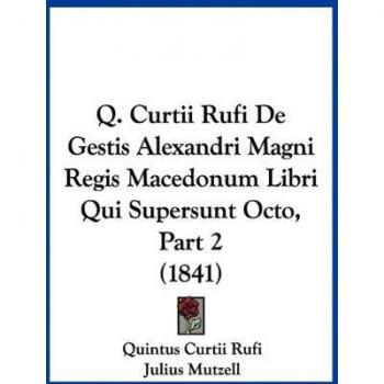 Q. Curtii Rufi de Gestis Alexandri Magni Regis Macedonum Libri Qui Supersunt Octo, Part 2 (1841)