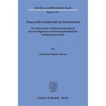 Finanzielle Solidarität im Bundesstaat.: Der horizontale Länderfinanzausgleich des Grundgesetzes und die bundesstaatliche Solidargemeinschaft.