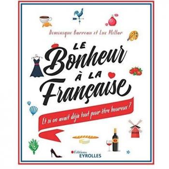 Le Bonheur À La Française : Et Si On Avait Déjà Tout Pour Être Heureux ?