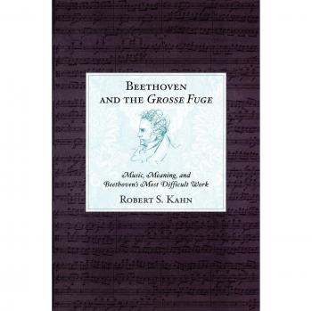 Beethoven and the Grosse Fuge: Music, Meaning, and Beethoven's Most Difficult Work
