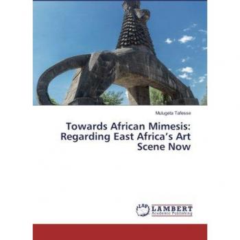 Towards African Mimesis: Regarding East Africa’s Art Scene Now