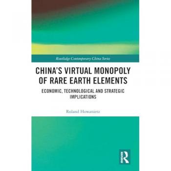 China's Virtual Monopoly of Rare Earth Elements: Economic, Technological and Strategic Implications (Routledge Contemporary China)