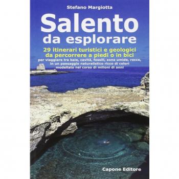 Salento da esplorare. 29 itinerari turistici e geologici da percorrere a piedi o in bici per viaggiare tra baie, cavità, fossili, zone umide, rocce...