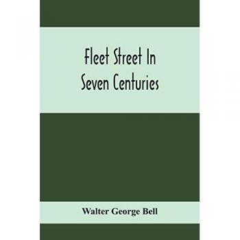 George Bell, Walter: Fleet Street In Seven Centuries; Being A History Of The Growth Of London Beyond The Walls Into The Western Liberty, And Of Fleet Street To Our Time