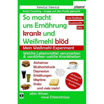 So macht uns Ernährung krank und Weißmehl blöd: Welche Lebensmittel verursachen und verstärken welche Krankheiten?: Chemikalien, Gefährliche E-Stoffe. Gifte In Lebensmitteln: Ein Warn-Ratgeber