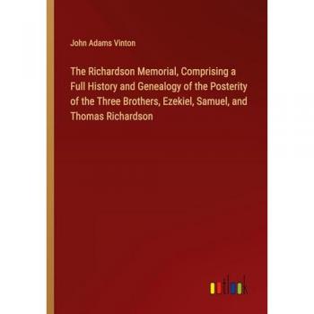 The Richardson Memorial, Comprising a Full History and Genealogy of the Posterity of the Three Brothers, Ezekiel, Samuel, and Thomas Richardson