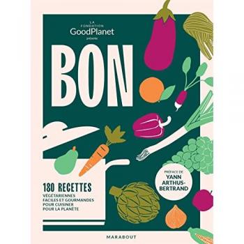 Fondation Goodplanet Bon Dans L'Assiette, Bon Pour La Planète: 180 Recettes Végétariennes Faciles Et Gourmandes Pour Cuisiner Pour La Planète