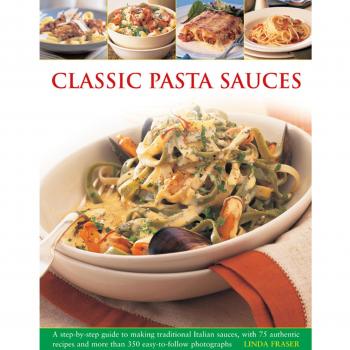 Classic Pasta Sauces: A Step-By-Step Guide To Making Traditional Italian Sauces, With 75 Authentic Recipes And More Than 350 Easy-To-Follow Photographs (Paperback)