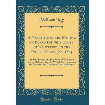 A Narrative of the Mutiny, on Board the Ship Globe, of Nantucket, in the Pacific Ocean, Jan. 1824: And the Journal of a Residence of Two Years on the ... Customs of the Inhabitants
